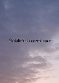 Socializing is entertainment.