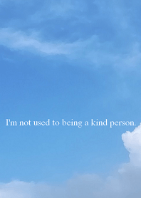 I'm not used to someone's kindness.