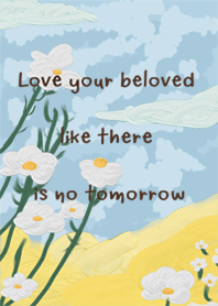 LOVE YOUR BELOVED LIKE IS NO TOMORROW