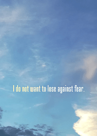 I do not want to lose against fear.