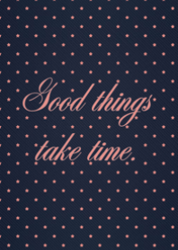 Good things take time ;)