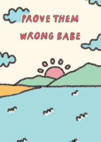 PROVE THEM WRONG BABE