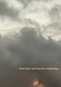 Don't give up from the beginning.