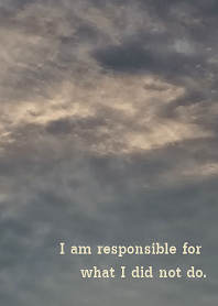 I am responsible for what I did not do.