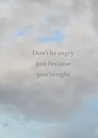 Don't be angry just because you're right