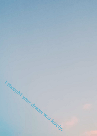 I thought your dream was lovely.