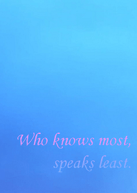 Who knows most, speaks least.