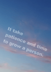 It take patience & time to grow a person