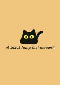 A black lump that meows.