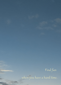 Find fun when you have a hard time.