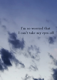 so worried that can't take my eyes off