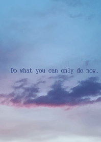Do what you can only do now.