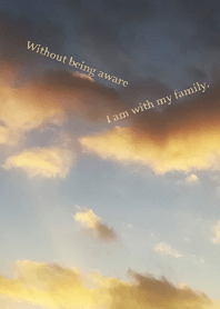 Without being aware I am with my family.