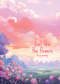 Just like the flowers, keep growing.