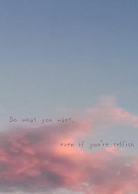 Do what you want, even if you're selfish