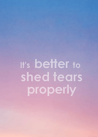 It's better to shed tears properly.