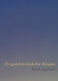 It's good to look for dreams, but move!