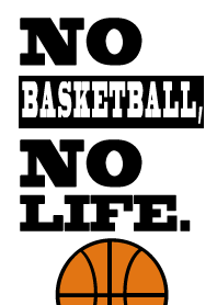 NO BASKET BALL, NO LIFE.