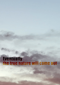 Eventually the true nature will come out