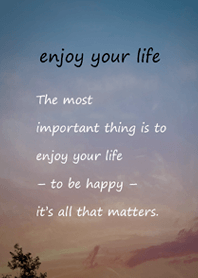 - enjoy your life -