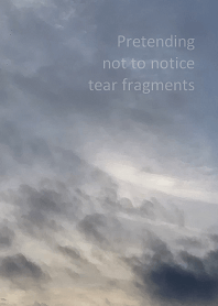 Pretending not to notice tear fragments