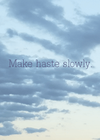 Make haste slowly.