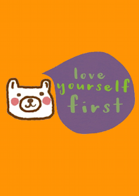 Happy Bear, love yourself first.