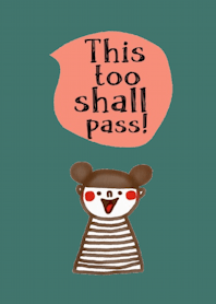 Lulu, This too shall pass.