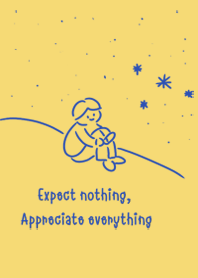 Expect nothing, Appreciate everything