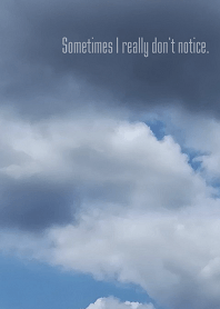 Sometimes I really don't notice.