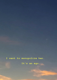 I want to monopolize her. It's an ego.