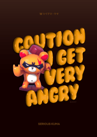 SERIOUS KUMA : CAUTION I GET VERY ANGRY