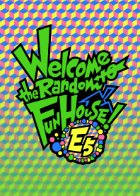 Welcome to the Random Fun House! -E5-