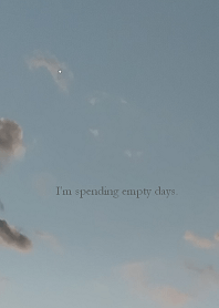 I'm spending empty days.