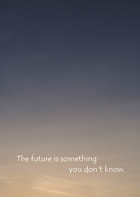 The future is something you don't know.