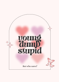 young, dumb, stupid