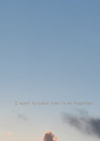 I want to value time to be together.