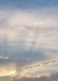 What was I born for?
