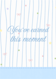 You have earned this moment
