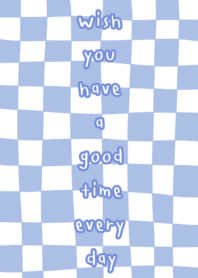 Wish you have a good time every day.