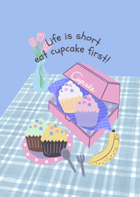 Life is short eat cupcake first!