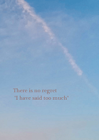 There's no regret "I have said too much"
