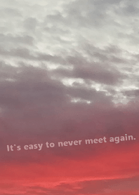It's easy to never meet again.