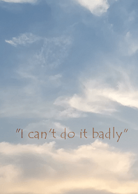 "I can't do it badly."