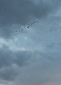 I feel gloomy.