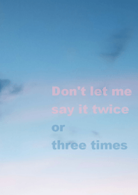 Don't let me say it twice or three times