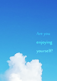Are you enjoying yourself?