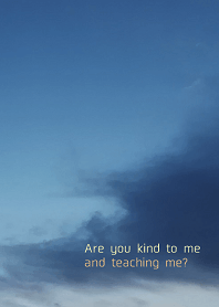 Are you kind to me and teaching me?