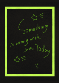 Something is wrong with you today