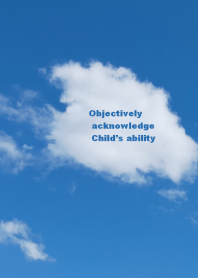 Objectively acknowledge Child's ability